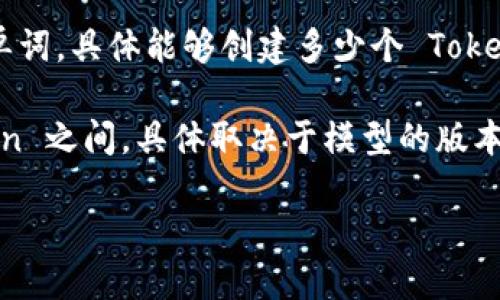 在 OpenAI 的 API 中，Token 是文本的基本组成单位，可以是一个字符、一个单词的部分或一个完整的单词。具体能够创建多少个 Token，主要取决于您所使用的模型和输入文本的长度。

对于 GPT-3 和 GPT-4 系列模型，通常每个模型有一个最大 Token 限制，通常在4096到8192个 Token 之间，具体取决于模型的版本和类型。总的来说，您能输入的内容（包括提示文字和模型生成的响应）的 Token 总和不能超过这个限制。

如果您具体询问某个上下文或环境，请提供更多信息以便获得更精准的答案。
