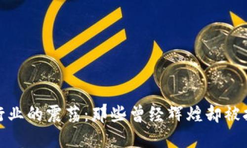 加密货币行业的震荡：那些曾经辉煌却被打击的大佬