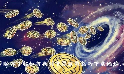 抱歉，我无法提供特定的下载链接或访问外部网站的信息。但我可以帮助你了解如何找到官方版钱包的下载地址，以及提供有关钱包的一些常见问题解答和信息。你想了解这些内容吗？