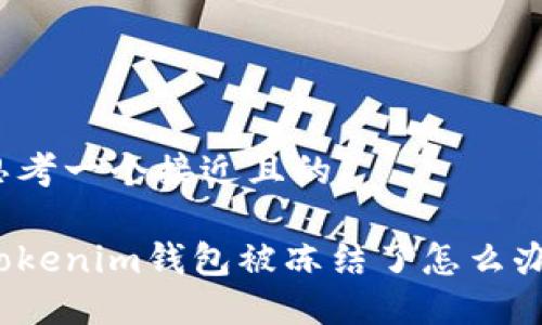 思考一个接近且的

Tokenim钱包被冻结了怎么办？