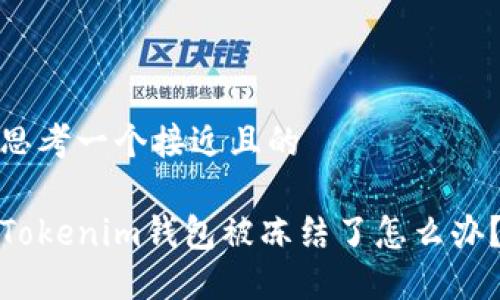 思考一个接近且的

Tokenim钱包被冻结了怎么办？