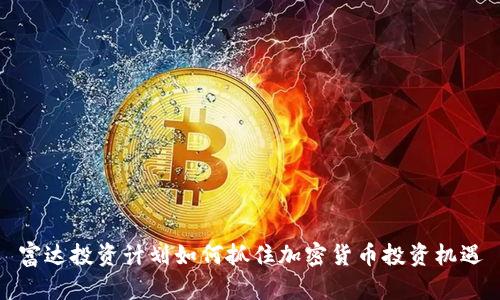 富达投资计划如何抓住加密货币投资机遇