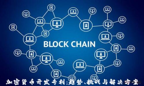 
加密货币开发专利：趋势、挑战与解决方案