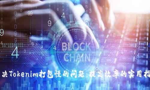 解决Tokenim打包慢的问题：提高效率的实用指南