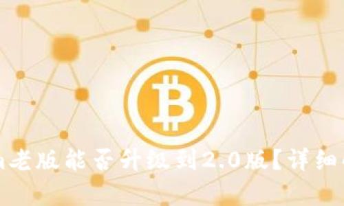 ### tokenim老版能否升级到2.0版？详细解析与升级指南