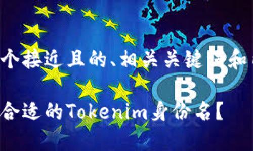 以下是一个接近且的、相关关键词和内容大纲。

如何选择合适的Tokenim身份名？