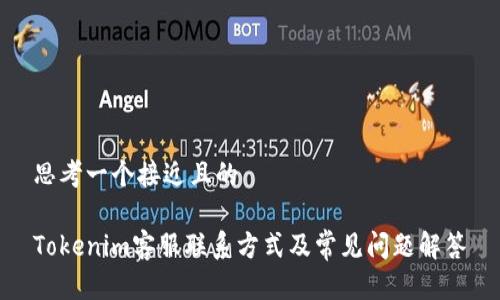 思考一个接近且的

Tokenim客服联系方式及常见问题解答