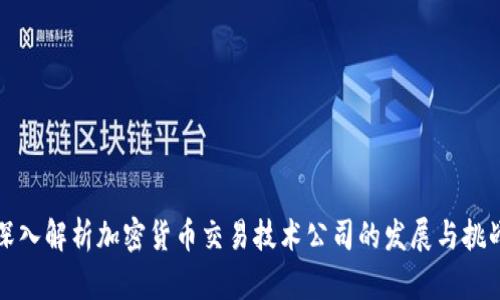 深入解析加密货币交易技术公司的发展与挑战