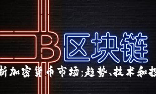 全面解析加密货币市场：趋势、技术和投资策略