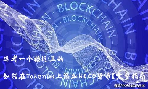 思考一个接近且的

如何在Tokenim上添加HECO货币？完整指南