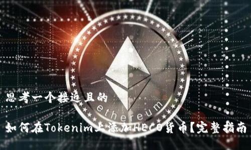 思考一个接近且的

如何在Tokenim上添加HECO货币？完整指南