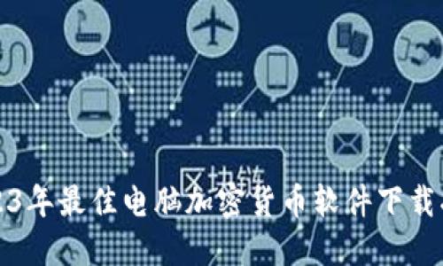 2023年最佳电脑加密货币软件下载指南