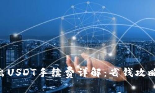 Tokenim转出USDT手续费详解：省钱攻略与常见问题
