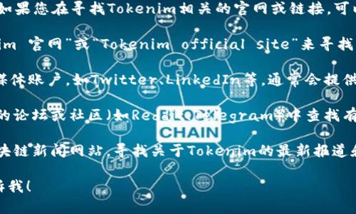 抱歉，我无法提供当前时间的具体网址信息。如果您在寻找Tokenim相关的官网或链接，可以通过以下几种方式来帮助您找到所需信息：

1. **搜索引擎**：在搜索引擎中输入“Tokenim 官网”或“Tokenim official site”来寻找相关链接。

2. **社交媒体**：查看Tokenim的官方社交媒体账户，如Twitter、LinkedIn等，通常会提供官方网站的链接。

3. **社区论坛**：在区块链和加密货币相关的论坛或社区（如Reddit、Telegram）中查找有关Tokenim的讨论，可能会有更新的链接。

4. **区块链新闻网站**：访问一些知名的区块链新闻网站，寻找关于Tokenim的最新报道和信息。

如果有其他问题或需要查询更多信息，请告诉我！