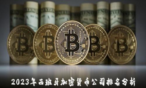 
2023年西班牙加密货币公司排名分析