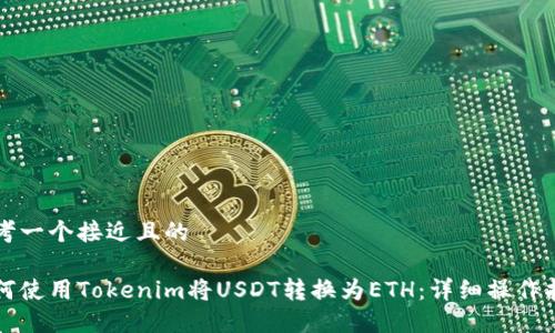 思考一个接近且的

如何使用Tokenim将USDT转换为ETH：详细操作指南