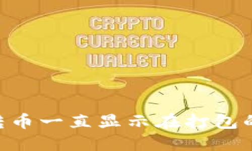 Tokenim转币一直显示在打包的解决方案
