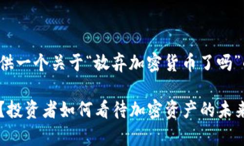 接下来我将为您提供一个关于“放弃加密货币了吗”的主题和相关结构：

放弃加密货币了吗？投资者如何看待加密资产的未来