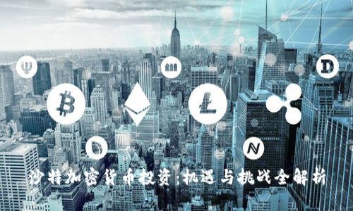 沙特加密货币投资：机遇与挑战全解析