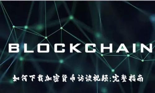 如何下载加密货币访谈视频：完整指南