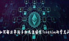 : 如何解决华为手机无法安
