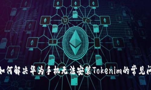 : 如何解决华为手机无法安装Tokenim的常见问题