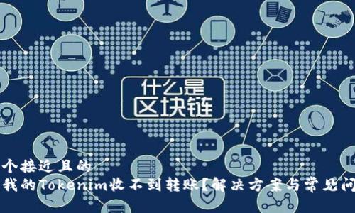 思考一个接近且的  
为什么我的Tokenim收不到转账？解决方案与常见问题解析