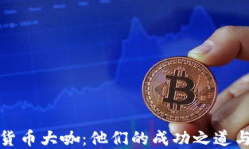 
揭秘加密货币大咖：他们的成功之道与未来趋势