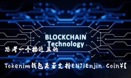 思考一个接近且的

Tokenim钱包是否支持ENJ（Enjin Coin）？