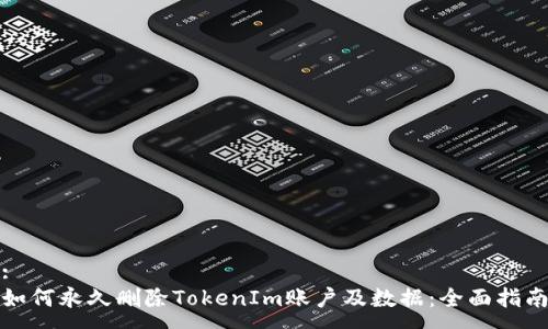 :
如何永久删除TokenIm账户及数据：全面指南