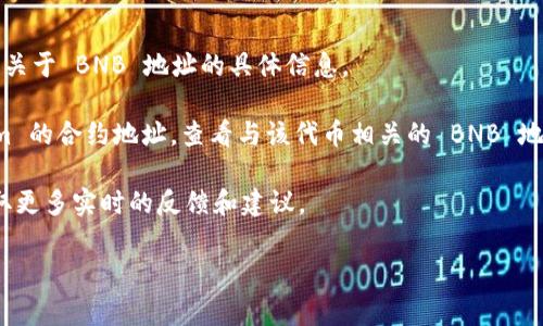 Tokenim 是一种加密资产或代币，通常与某种区块链平台或项目相关。如果您在询问 Tokenim 是否在 Binance Smart Chain (BSC) 上有对应的 BNB 地址，您需要查看该代币的官方渠道或社区，以获取确切的信息。

在区块链中，代币一般通过钱包地址进行转移和交易。如果 Tokenim 在 Binance Smart Chain 上发布了相应的代币，那么它很可能会有与 BNB 地址相关联的合约地址。

如果您希望获得更具体的信息，以下是一些可能的步骤：

1. **访问官方渠道**：查阅 Tokenim 的官方网站、社交媒体或论坛上的公告，看是否有关于 BNB 地址的具体信息。
  
2. **使用区块链浏览器**：例如，您可以使用 BscScan 等区块链浏览器，搜索 Tokenim 的合约地址，查看与该代币相关的 BNB 地址和交易信息。

3. **加入社区交流**：加入 Telegram、Discord 等社区，询问其他用户相关的问题，获取更多实时的反馈和建议。

如果您有更具体的需求或上下文，可以提供更多信息，我将乐于为您提供更详细的帮助。