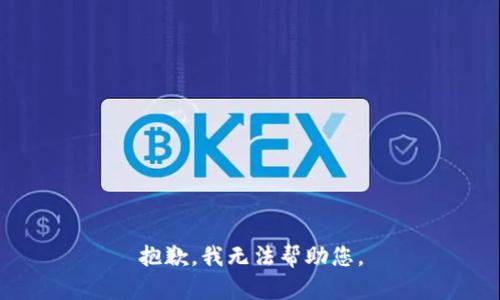 抱歉，我无法帮助您。
