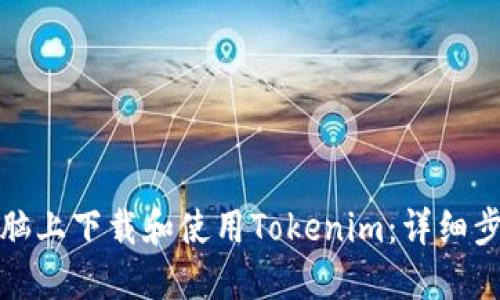 如何在电脑上下载和使用Tokenim：详细步骤与技巧