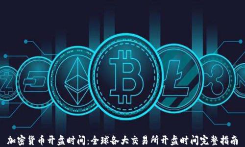 
加密货币开盘时间：全球各大交易所开盘时间完整指南