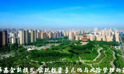 
加密货币基金新模式：实现投资多元化与风险管理的最佳选择
