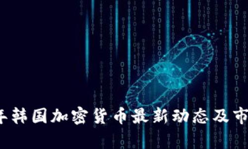 2023年韩国加密货币最新动态及市场分析