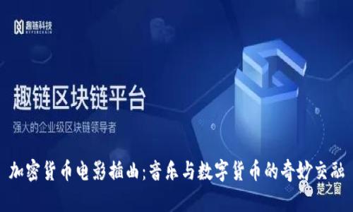 加密货币电影插曲：音乐与数字货币的奇妙交融