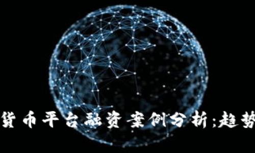 2023年加密货币平台融资案例分析：趋势、挑战与机遇