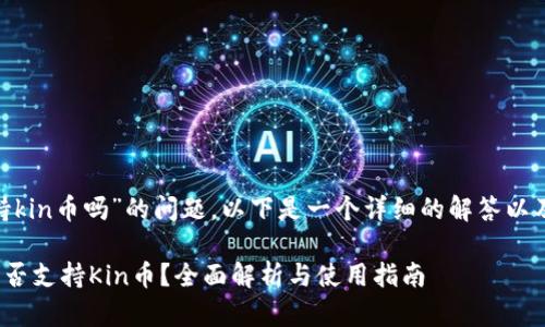 关于“tokenim支持kin币吗”的问题，以下是一个详细的解答以及相关信息的整理。

### Tokenim是否支持Kin币？全面解析与使用指南