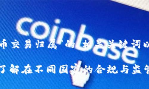 下面是有关“加密货币交易归属”的、相关关键词以及内容大纲的建议。

加密货币交易归属：了解在不同国家的合规与监管