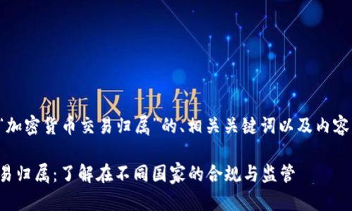 下面是有关“加密货币交易归属”的、相关关键词以及内容大纲的建议。

加密货币交易归属：了解在不同国家的合规与监管