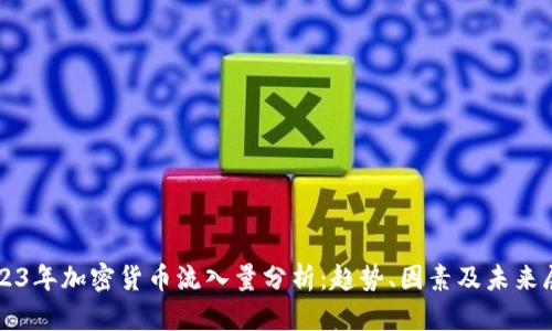 2023年加密货币流入量分析：趋势、因素及未来展望