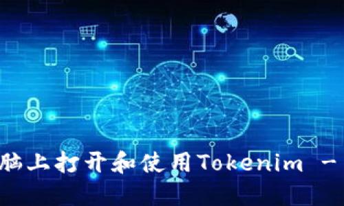 如何在电脑上打开和使用Tokenim - 完整指南