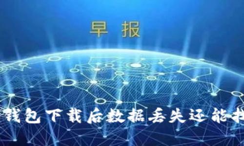 Tokenim钱包下载后数据丢失还能找回来吗？