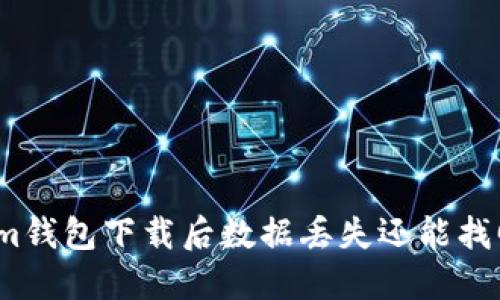 Tokenim钱包下载后数据丢失还能找回来吗？
