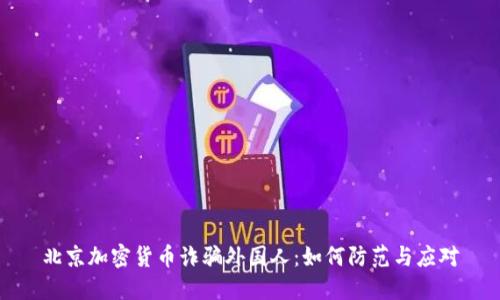 北京加密货币诈骗外国人：如何防范与应对