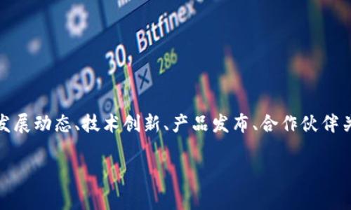 Tokenim 是一家专注于数字资产与区块链技术的公司，提供多种金融服务和产品。其信息可能涉及公司的发展动态、技术创新、产品发布、合作伙伴关系、行业趋势等。如果你想了解Tokenim的具体信息，建议访问官方渠道，如官方网站、新闻发布或社交媒体。

如果你有具体的问题或想深入了解Tokenim的某个方面，可以告诉我！