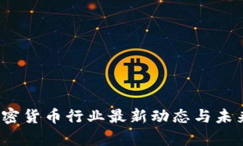 2023年加密货币行业最新动态与未来趋势分析