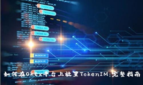 如何在OKEx平台上放置TokenIM：完整指南