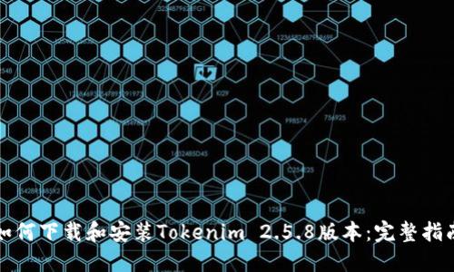 如何下载和安装Tokenim 2.5.8版本：完整指南